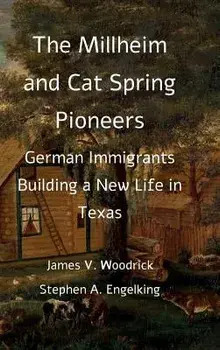 The Millheim and Cat Spring Pioneers: German Immigrants Building a New Life in Texas, Hardcover/James V. Woodrick