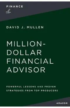 The Million-Dollar Financial Advisor: Powerful Lessons and Proven Strategies from Top Producers - David J. Mullen Jr