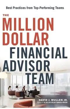 The Million-Dollar Financial Advisor Team: Best Practices from Top Performing Teams - David J. Mullen Jr