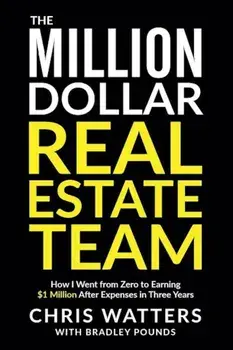 The Million Dollar Real Estate Team: How I Went from Zero to Earning $1 Million After Expenses in Three Years, Paperback/Chris Watters