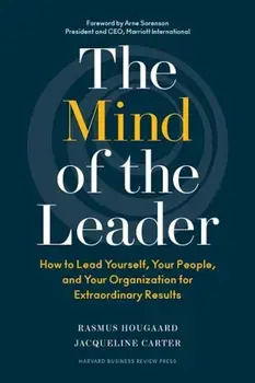 The Mind of the Leader: How to Lead Yourself, Your People, and Your Organization for Extraordinary Results, Hardcover/Rasmus Hougaard