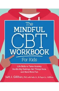 The Mindful CBT Workbook for Kids: Life Skills to Tame Anxiety, Handle Big Feelings, Get Things Done, and Have More Fun - Seth Gillihan