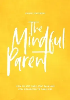 The Mindful Parent: How to Stay Sane, Stay Calm and Stay Connected to Your Kids, Paperback/Shirley Pastiroff