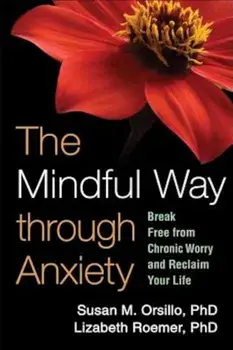 The Mindful Way Through Anxiety: Break Free from Chronic Worry and Reclaim Your Life, Paperback/Susan M. Orsillo