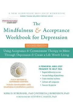 The Mindfulness and Acceptance Workbook for Depression: Using Acceptance and Commitment Therapy to Move Through Depression and Create a Life Worth Liv - Kirk D. Strosahl