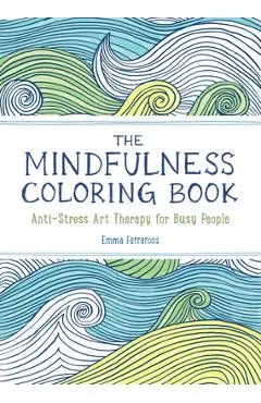 The Mindfulness Coloring Book: Anti-Stress Art Therapy - Emma Farrarons