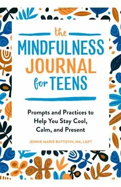 The Mindfulness Journal for Teens: Prompts and Practices to Help You Stay Cool, Calm, and Present - Jennie Marie Battistin