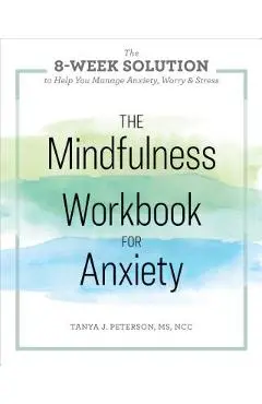 The Mindfulness Workbook for Anxiety: The 8-Week Solution to Help You Manage Anxiety, Worry & Stress - Tanya J. Peterson