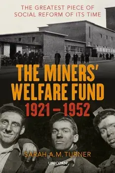 The Miners' Welfare Fund 1921-1952. The Greatest Piece of Social Reform of its Time, Hardback/Sarah A.M. Turner