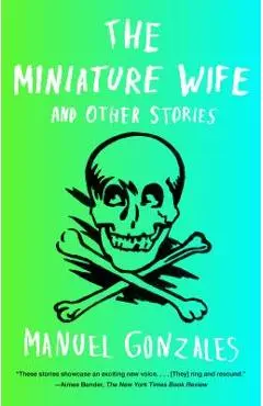 The Miniature Wife: And Other Stories - Manuel Gonzales