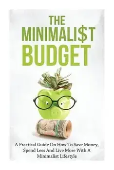 The Minimalist Budget: A Practical Guide on How to Save Money, Spend Less and Live More with a Minimalist Lifestyle, Paperback/Simeon Lindstrom