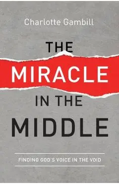 The Miracle in the Middle: Finding God's Voice in the Void - Charlotte Gambill