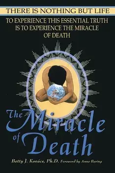 The Miracle of Death: There Is Nothing But Life, Paperback/Betty J. Kovacs