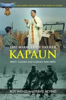 The Miracle of Father Kapaun: Priest, Soldier and Korean War Hero, Paperback/Roy Wenzl
