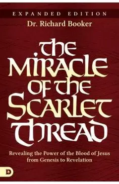 The Miracle of the Scarlet Thread Expanded Edition: Revealing the Power of the Blood of Jesus from Genesis to Revelation - Richard Booker