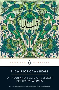 The Mirror of My Heart: A Thousand Years of Persian Poetry by Women, Paperback/Dick Davis
