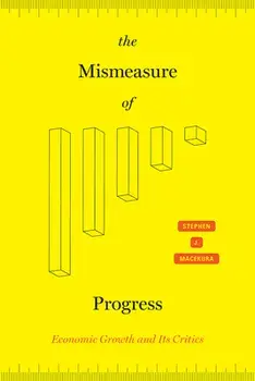 The Mismeasure of Progress: Economic Growth and Its Critics, Hardcover/Stephen J. Macekura
