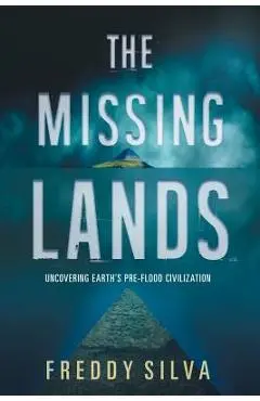 The Missing Lands: Uncovering Earth's Pre-flood Civilization - Freddy Silva