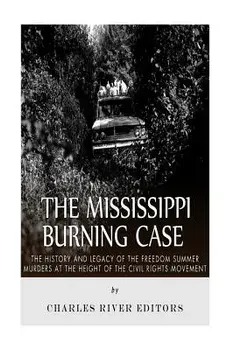 The Mississippi Burning Case: The History and Legacy of the Freedom Summer Murders at the Height of the Civil Rights Movement, Paperback/Charles River Editors