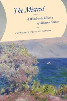 The Mistral. A Windswept History of Modern France, Hardback/Catherine Tatiana Dunlop
