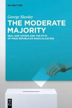 The Moderate Majority. Real GOP Voters and the Myth of Mass Republican Radicalization, Hardback/George Hawley