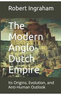 The Modern Anglo-Dutch Empire: Its Origins, Evolution, and Anti-Human Outlook - Robert Ingraham