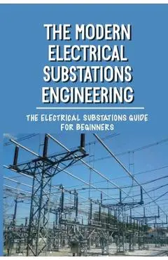 The Modern Electrical Substations Engineering: The Electrical Substations Guide For Beginners: The Basics Of Security - Fredric Ruhoff