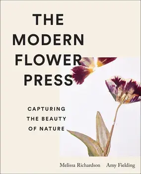 The Modern Flower Press: Capturing the Beauty of Nature, Hardcover/Amy Fielding