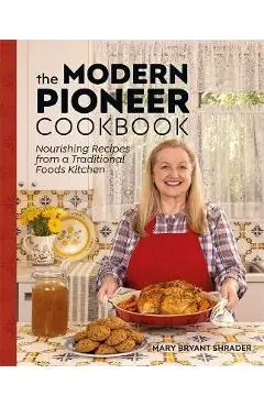 The Modern Pioneer Cookbook: Nourishing Recipes from a Traditional Foods Kitchen - Mary Bryant Shrader