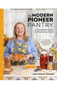 The Modern Pioneer Pantry: A Complete Guide to Preserving Food - Mary Bryant Shrader