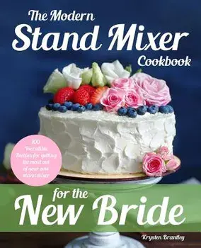 The Modern Stand Mixer Cookbook for the New Bride: 100 Incredible Recipes for Getting the Most Out of Your New Stand Mixer, Paperback/Krysten Brantley