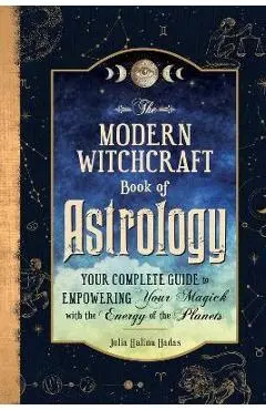 The Modern Witchcraft Book of Astrology: Your Complete Guide to Empowering Your Magick with the Energy of the Planets - Julia Halina Hadas