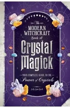 The Modern Witchcraft Book of Crystal Magick: Your Complete Guide to the Power of Crystals - Judy Ann Nock