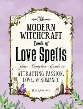 The Modern Witchcraft Book of Love Spells: Your Complete Guide to Attracting Passion, Love, and Romance, Hardcover/Skye Alexander