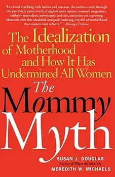The Mommy Myth: The Idealization of Motherhood and How It Has Undermined All Women, Paperback/Susan Douglas