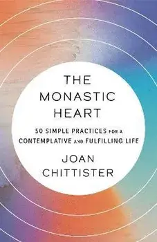 The Monastic Heart: 50 Simple Practices for a Contemplative and Fulfilling Life, Paperback/Joan Chittister