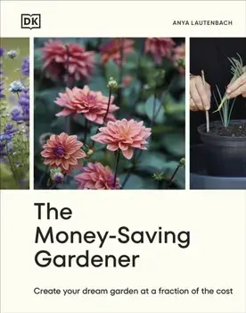 The Money-Saving Gardener. Create Your Dream Garden at a Fraction of the Cost: THE SUNDAY TIMES BESTSELLER, Hardback/Anya Lautenbach
