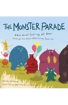 The Monster Parade: A Book about Feeling All Your Feelings and Then Watching Them Go - Wendy O'leary
