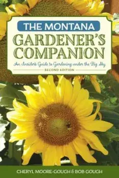 The Montana Gardener's Companion: An Insider's Guide to Gardening Under the Big Sky, Paperback/Cheryl Moore-Gough