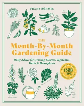 The Month-By-Month Gardening Guide: Daily Advice for Growing Flowers, Vegetables, Herbs, and Houseplants, Paperback/Franz Bohmig