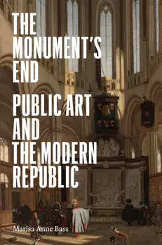 The Monument’s End. Public Art and the Modern Republic, Hardback/Marisa Anne Bass