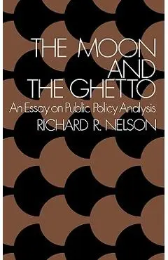 The Moon and the Ghetto: An Essay on Public Policy Analysis - Richard R. Nelson
