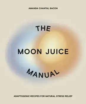 The Moon Juice Manual. Adaptogenic Recipes for Natural Stress Relief, Paperback/Amanda Chantal Bacon
