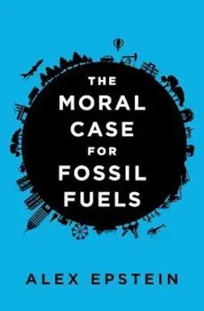 The Moral Case for Fossil Fuels, Hardcover/Alex Epstein