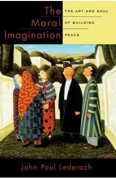 The Moral Imagination: The Art and Soul of Building Peace - John Paul Lederach
