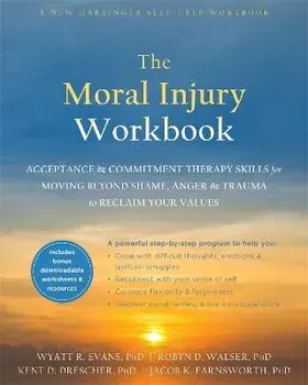 The Moral Injury Workbook: Acceptance and Commitment Therapy Skills for Moving Beyond Shame, Anger, and Trauma to Reclaim Your Values, Paperback/Wyatt R. Evans