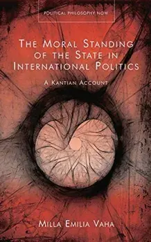 The Moral Standing of the State in International Politics. A Kantian Account, Hardback/Milla Emilia Vaha
