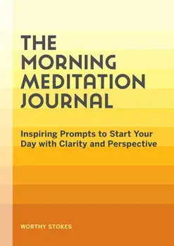 The Morning Meditation Journal: Inspiring Prompts to Start Your Day with Clarity and Perspective, Paperback/Worthy Stokes