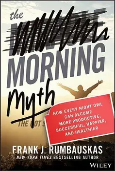 The Morning Myth: How Every Night Owl Can Become More Productive, Successful, Happier, and Healthier, Hardcover/Frank J. Rumbauskas