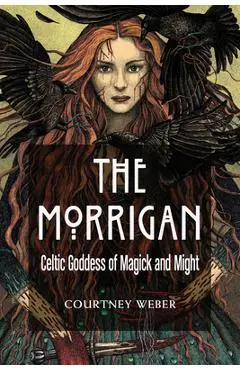 The Morrigan: Celtic Goddess of Magick and Might - Courtney Weber
